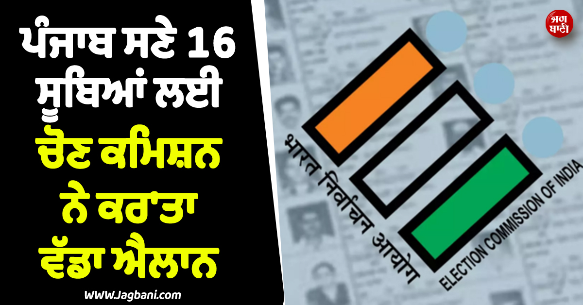 ਪੰਜਾਬ ਸਣੇ 16 ਸੂਬਿਆਂ ਲਈ ਚੋਣ ਕਮਿਸ਼ਨ ਨੇ ਕਰ''ਤਾ ਵੱਡਾ ਐਲਾਨ