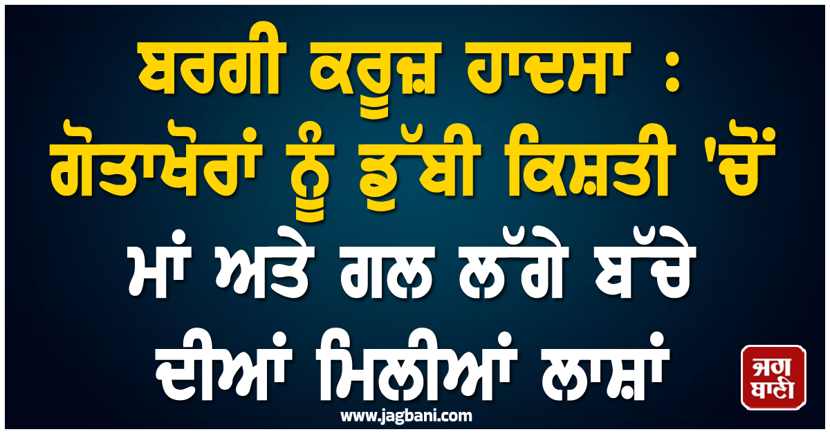 ਬਰਗੀ ਕਰੂਜ਼ ਹਾਦਸਾ : ਗੋਤਾਖੋਰਾਂ ਨੂੰ ਡੁੱਬੀ ਕਿਸ਼ਤੀ ''ਚੋਂ ਮਾਂ ਅਤੇ ਗਲ ਲੱਗੇ ਬੱਚੇ ਦੀਆਂ ਮਿਲੀਆਂ ਲਾਸ਼ਾਂ