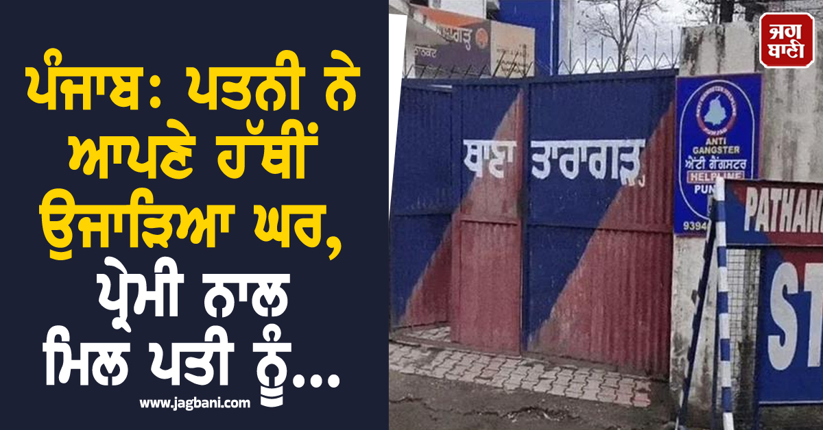 ਪੰਜਾਬ: ਪਤਨੀ ਨੇ ਆਪਣੇ ਹੱਥੀਂ ਉਜਾੜਿਆ ਘਰ, ਪ੍ਰੇਮੀ ਨਾਲ ਮਿਲ ਪਤੀ ਨੂੰ...