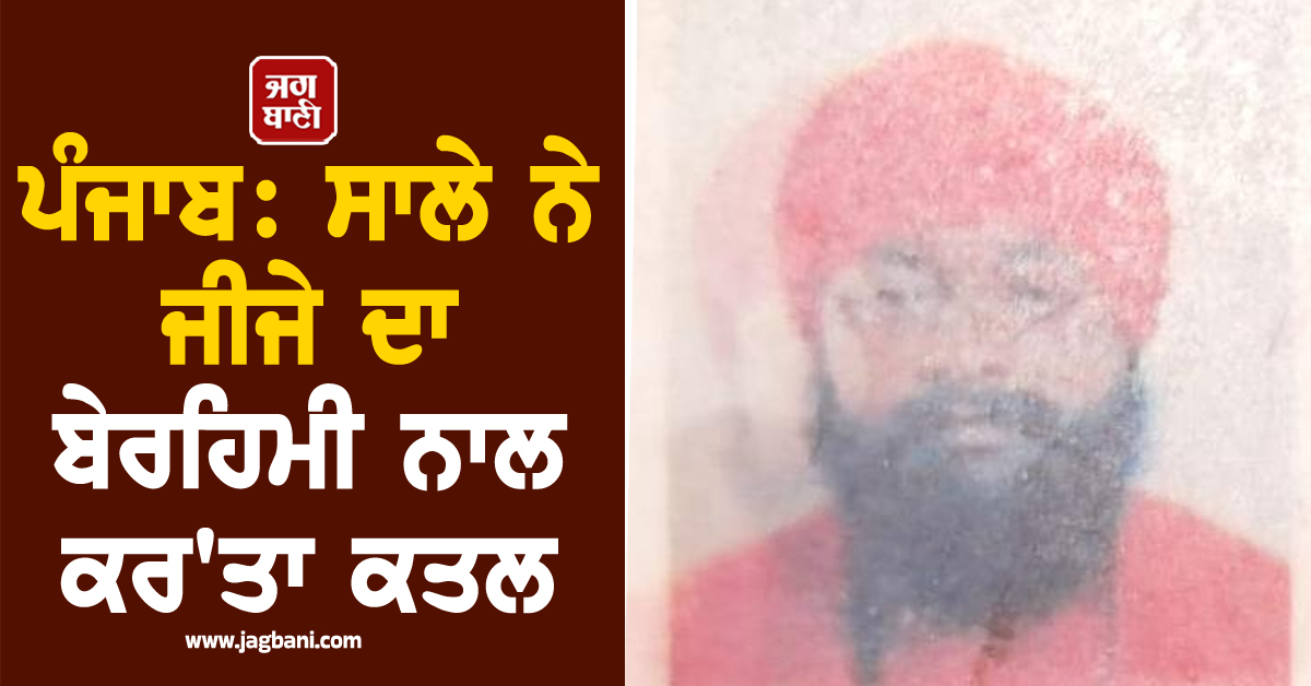 ਪੰਜਾਬ: ਸਾਲੇ ਨੇ ਜੀਜੇ ਦਾ ਬੇਰਹਿਮੀ ਨਾਲ ਕਰ''ਤਾ ਕਤਲ