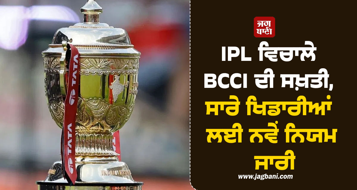 IPL ਵਿਚਾਲੇ BCCI ਦੀ ਸਖ਼ਤੀ, ਸਾਰੇ ਖਿਡਾਰੀਆਂ ਲਈ ਨਵੇਂ ਨਿਯਮ ਜਾਰੀ