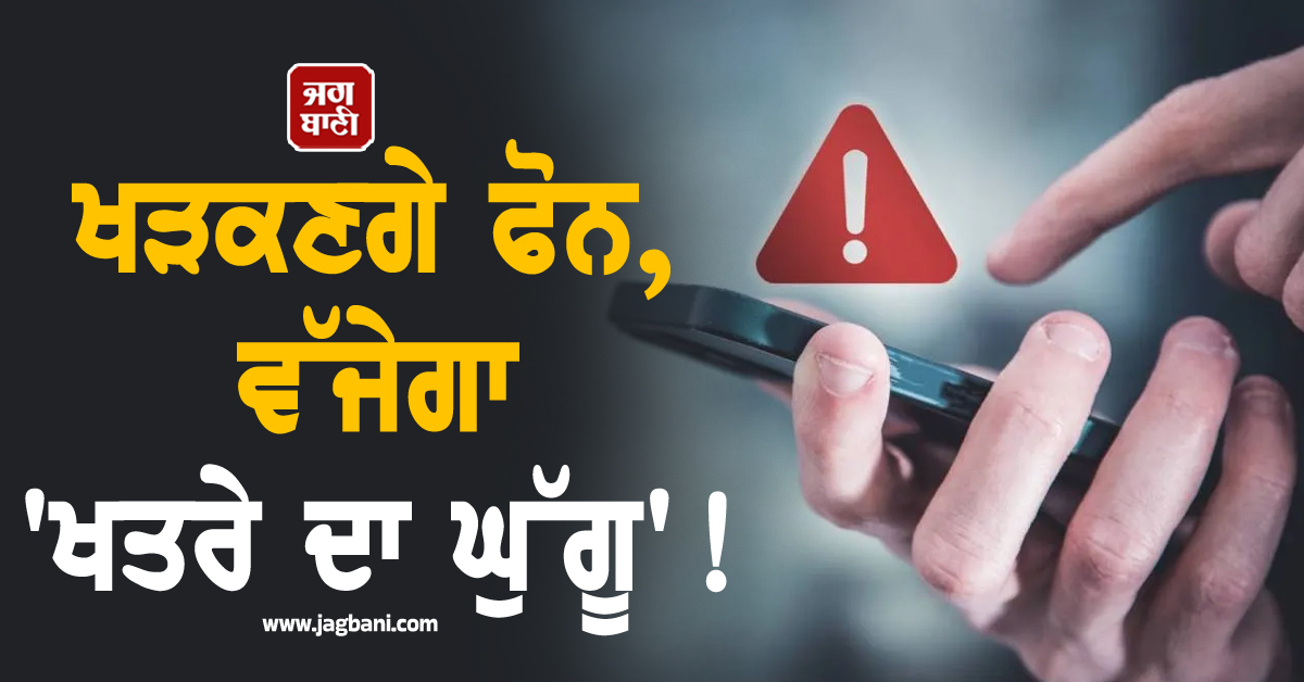 ਭਲਕੇ ਤੁਹਾਡੇ ਫੋਨ 'ਤੇ ਵੱਜੇਗਾ 'ਖਤਰੇ ਦਾ ਘੁੱਗੂ' ! ਆਵੇਗਾ ਅਲਰਟ ਪਰ...
