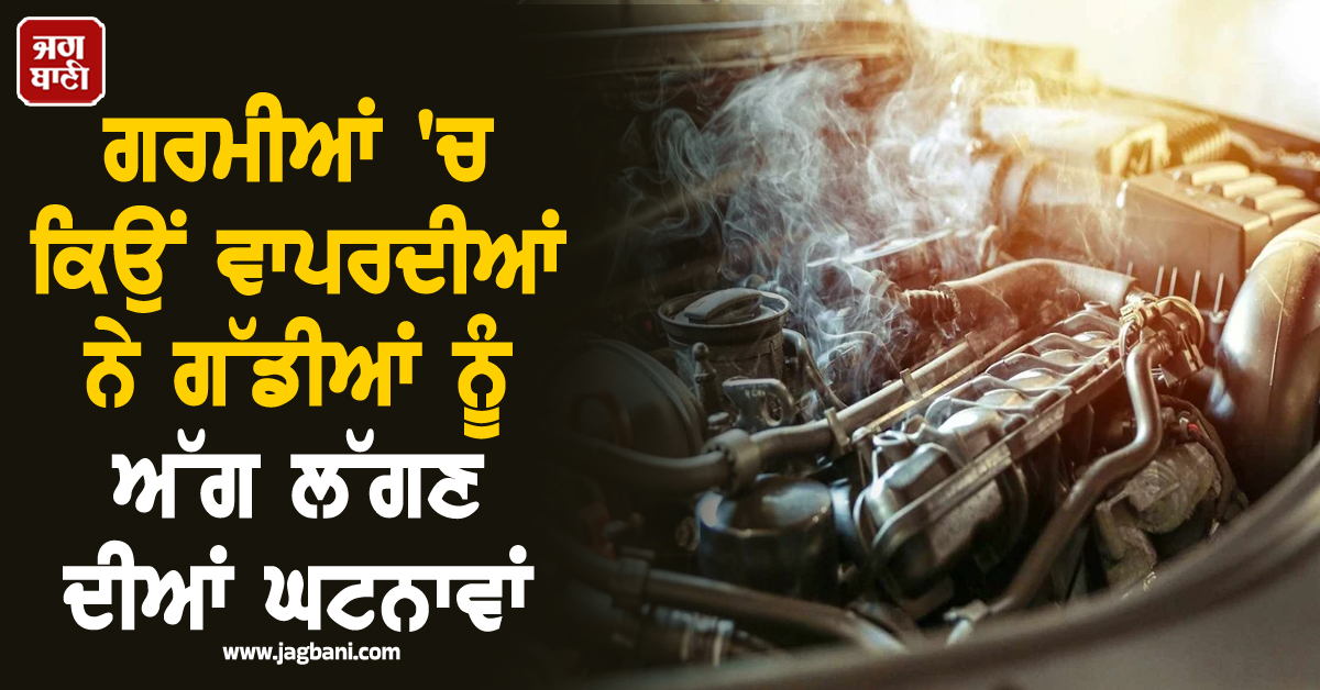 ਗਰਮੀਆਂ 'ਚ ਕਿਉਂ ਵਾਪਰਦੀਆਂ ਨੇ ਗੱਡੀਆਂ ਨੂੰ ਅੱਗ ਲੱਗਣ ਦੀਆਂ ਘਟਨਾਵਾਂ, ਇੰਝ ਰੱਖੋ ਆਪਣੀ ਕਾਰ ਨੂੰ ਠੰਡਾ