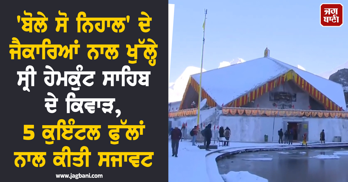 ''ਬੋਲੇ ਸੋ ਨਿਹਾਲ'' ਦੇ ਜੈਕਾਰਿਆਂ ਨਾਲ ਖੁੱਲ੍ਹੇ ਸ੍ਰੀ ਹੇਮਕੁੰਟ ਸਾਹਿਬ ਦੇ ਕਿਵਾੜ, 5 ਕੁਇੰਟਲ ਫੁੱਲਾਂ ਨਾਲ ਕੀਤੀ ਸਜਾਵਟ