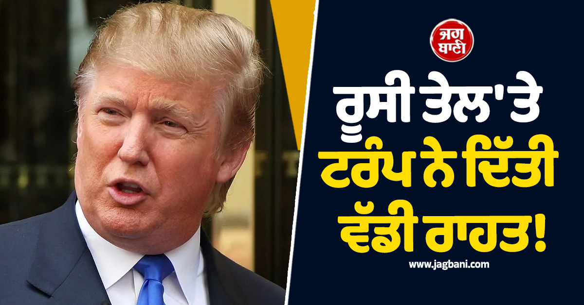 ਰੂਸੀ ਤੇਲ 'ਤੇ ਟਰੰਪ ਨੇ ਦਿੱਤੀ ਵੱਡੀ ਰਾਹਤ! ਇਕ ਮਹੀਨਾ ਵਧਾਈ ਛੋਟ
