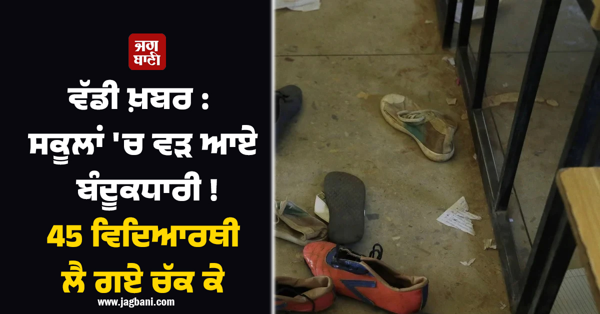 ਵੱਡੀ ਖ਼ਬਰ : ਸਕੂਲਾਂ 'ਚ ਵੜ ਆਏ ਬੰਦੂਕਧਾਰੀ ! 45 ਵਿਦਿਆਰਥੀ ਲੈ ਗਏ ਚੱਕ ਕੇ, ਨਾਈਜੀਰੀਆ 'ਚ ਮਚਿਆ ਹੜਕੰਪ