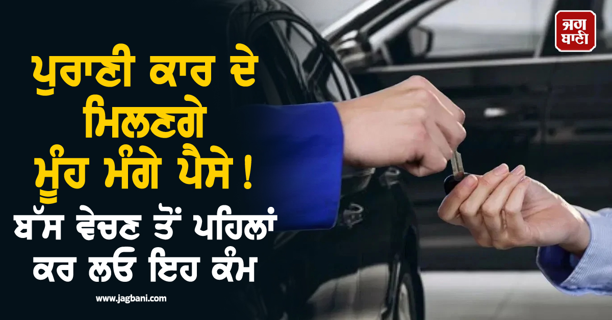 ਪੁਰਾਣੀ ਕਾਰ ਦੇ ਮਿਲਣਗੇ ਮੂੰਹ ਮੰਗੇ ਪੈਸੇ! ਬੱਸ ਵੇਚਣ ਤੋਂ ਪਹਿਲਾਂ ਕਰ ਲਓ ਇਹ 5 ਕੰਮ
