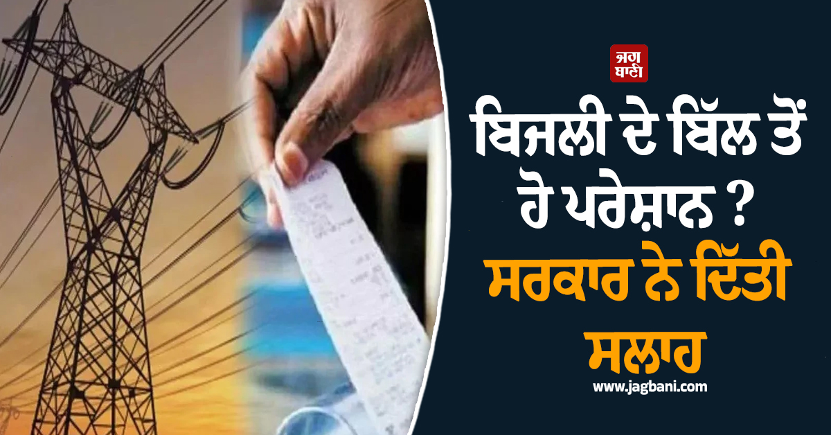 ਬਿਜਲੀ ਦੇ ਬਿੱਲ ਤੋਂ ਹੋ ਪਰੇਸ਼ਾਨ ? ਸਰਕਾਰ ਨੇ ਦਿੱਤੀ ਸਲਾਹ, ਕਰੋ ਇਹ ਕੰਮ, ਅੱਧਾ ਰਹਿ ਜਾਏਗਾ Bill