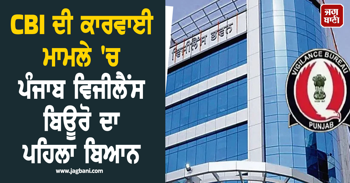 CBI ਦੀ ਕਾਰਵਾਈ ਮਾਮਲੇ 'ਚ ਪੰਜਾਬ ਵਿਜੀਲੈਂਸ ਬਿਊਰੋ ਦਾ ਪਹਿਲਾ ਬਿਆਨ-ਜਾਂਚ 'ਚ ਕਰਾਂਗੇ ਸਹਿਯੋਗ