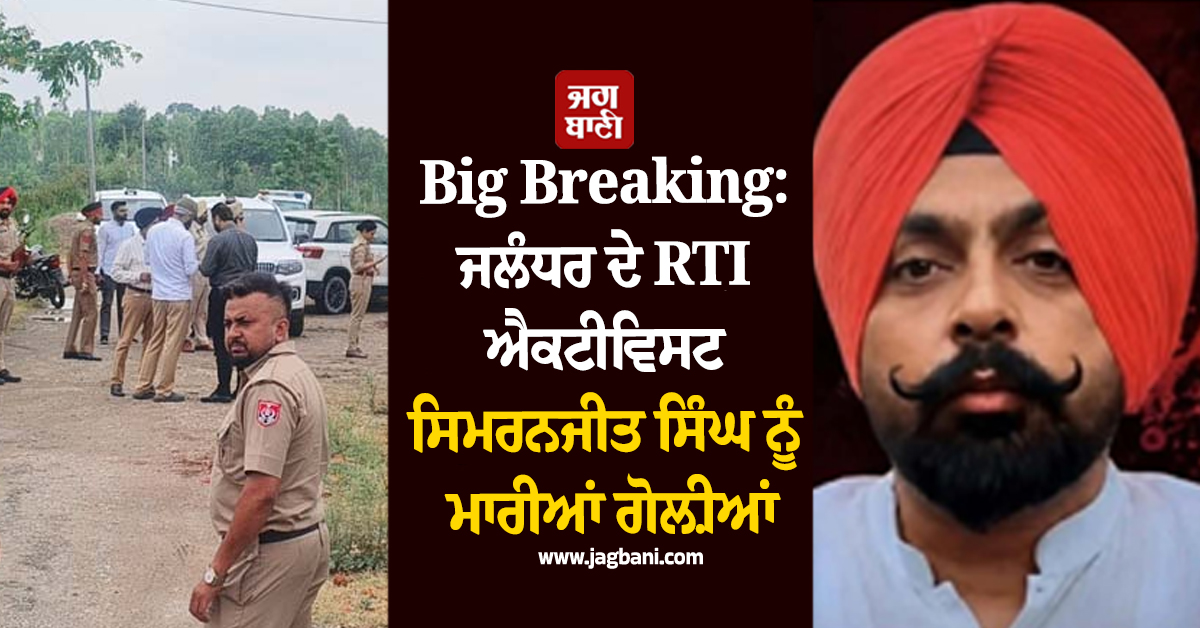 Big Breaking: ਜਲੰਧਰ ਦੇ RTI ਐਕਟੀਵਿਸਟ ਸਿਮਰਨਜੀਤ ਸਿੰਘ ਨੂੰ ਮਾਰੀਆਂ ਗੋਲ਼ੀਆਂ