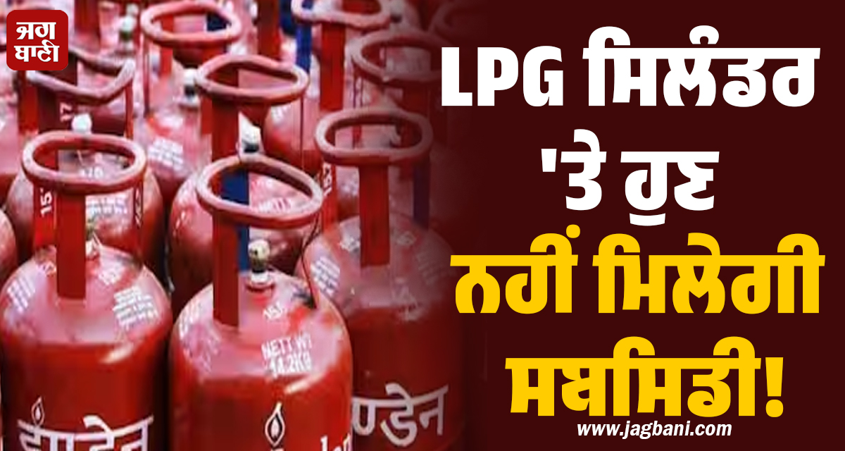 LPG ਸਿਲੰਡਰ ''ਤੇ ਹੁਣ ਨਹੀਂ ਮਿਲੇਗੀ ਸਬਸਿਡੀ! ਇਨ੍ਹਾਂ ਉਪਭੋਗਤਾਵਾਂ ਨੂੰ ਭੇਜਿਆ ਨੋਟਿਸ, ਜਾਣੋ ਕਾਰਨ