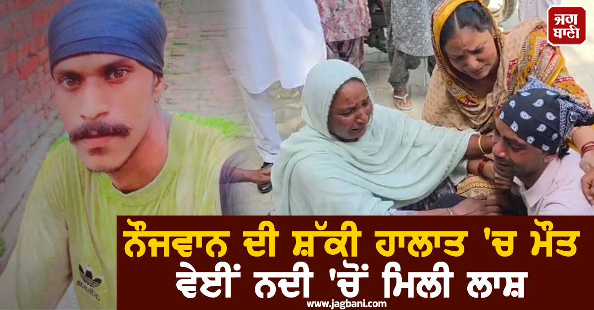 ਨੌਜਵਾਨ ਦੀ ਸ਼ੱਕੀ ਹਾਲਾਤ 'ਚ ਮੌਤ, ਵੇਈਂ ਨਦੀ 'ਚੋਂ ਮਿਲੀ ਲਾਸ਼, ਪਰਿਵਾਰ ਦਾ ਰੋ-ਰੋ ਹੋਇਆ ਬੁਰਾ ਹਾਲ