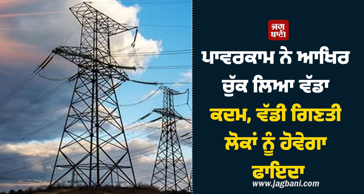 ਪਾਵਰਕਾਮ ਨੇ ਆਖਿਰ ਚੁੱਕ ਲਿਆ ਵੱਡਾ ਕਦਮ, ਵੱਡੀ ਗਿਣਤੀ ਲੋਕਾਂ ਨੂੰ ਹੋਵੇਗਾ ਫਾਇਦਾ