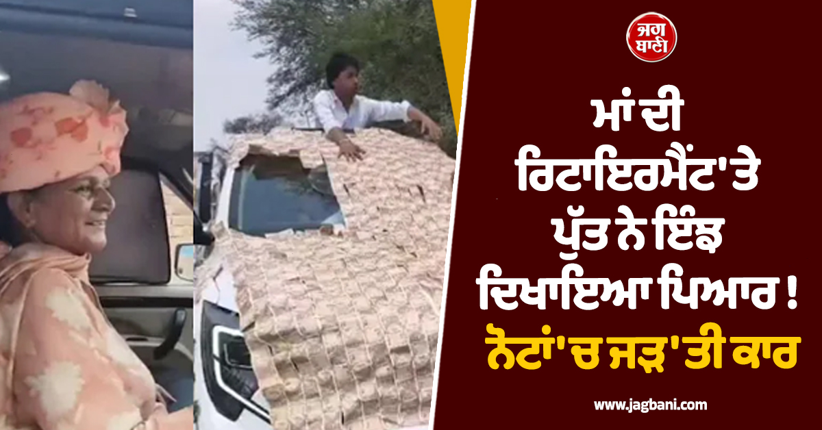 ਮਾਂ ਦੀ ਰਿਟਾਇਰਮੈਂਟ ''ਤੇ ਪੁੱਤ ਨੇ ਇੰਝ ਦਿਖਾਇਆ ਪਿਆਰ ! ਨੋਟਾਂ ''ਚ ਜੜ''ਤੀ ਕਾਰ