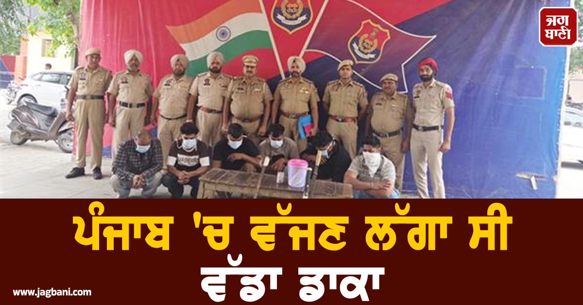 ਪੰਜਾਬ 'ਚ ਵੱਜਣ ਲੱਗਾ ਸੀ ਵੱਡਾ ਡਾਕਾ, ਪੁਲਸ ਨੇ ਐਨ ਮੌਕੇ ਜਾ ਕੇ ਫੜ ਲਏ ਮੁਲਜ਼ਮ
