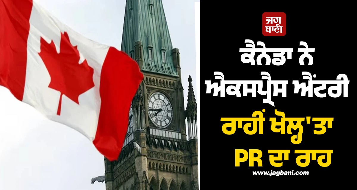 ਕੈਨੇਡਾ ਨੇ ਐਕਸਪ੍ਰੈਸ ਐਂਟਰੀ ਰਾਹੀਂ ਖੋਲ੍ਹ'ਤਾ  PR ਦਾ ਰਾਹ; ਪੰਜਾਬੀਆਂ ਦੀਆਂ ਲੱਗਣਗੀਆਂ ਮੌਜ਼ਾਂ