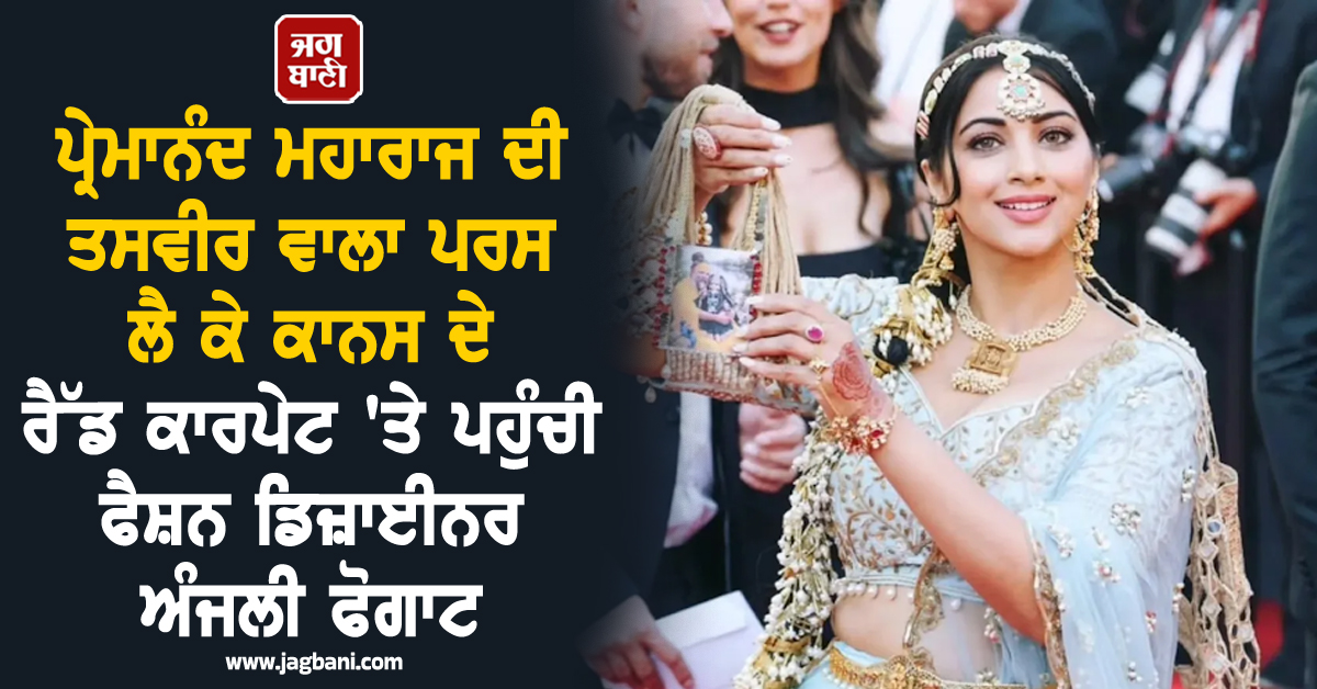 ਪ੍ਰੇਮਾਨੰਦ ਮਹਾਰਾਜ ਦੀ ਤਸਵੀਰ ਵਾਲਾ ਪਰਸ ਲੈ ਕੇ ਕਾਨਸ ਦੇ ਰੈੱਡ ਕਾਰਪੇਟ ''ਤੇ ਪਹੁੰਚੀ ਫੈਸ਼ਨ ਡਿਜ਼ਾਈਨਰ ਅੰਜਲੀ ਫੋਗਾਟ