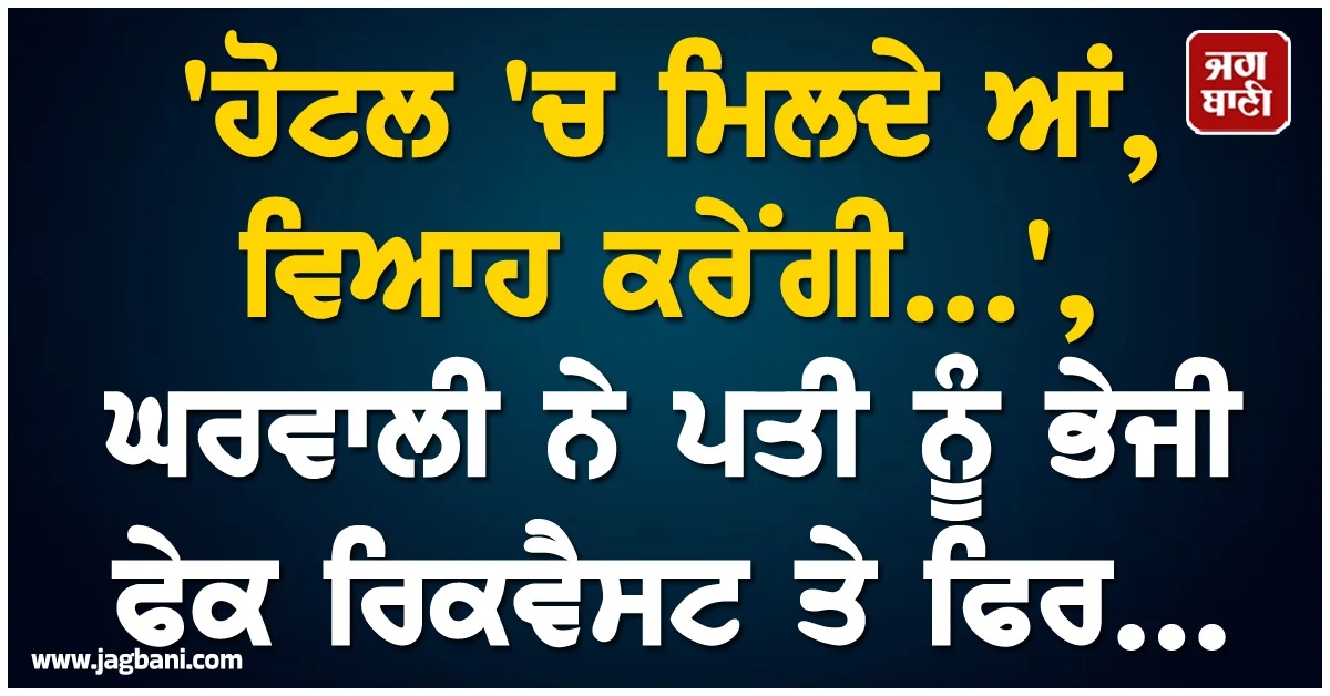 ''ਹੋਟਲ ''ਚ ਮਿਲਦੇ ਆਂ, ਵਿਆਹ ਕਰੇਂਗੀ'', ਘਰਵਾਲੀ ਨੇ ਪਤੀ ਨੂੰ ਭੇਜੀ ਫੇਕ ਰਿਕਵੈਸਟ ਤੇ ਫਿਰ...