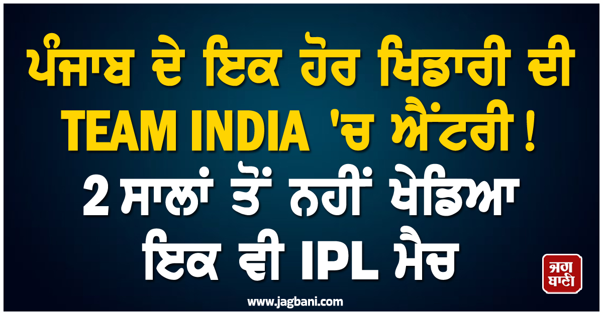 ਪੰਜਾਬ ਦੇ ਇਕ ਹੋਰ ਖਿਡਾਰੀ ਦੀ TEAM INDIA 'ਚ ਐਂਟਰੀ! 2 ਸਾਲਾਂ ਤੋਂ ਨਹੀਂ ਖੇਡਿਆ ਇਕ ਵੀ IPL ਮੈਚ