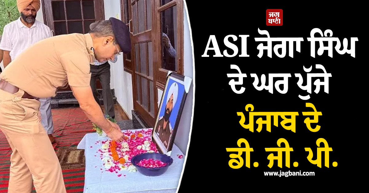 ASI ਜੋਗਾ ਸਿੰਘ ਦੇ ਘਰ ਪੁੱਜੇ ਪੰਜਾਬ ਦੇ ਡੀ. ਜੀ. ਪੀ., ਪਰਿਵਾਰ ਨੂੰ ਦਿੱਤਾ ਹਰ ਮਦਦ ਦਾ ਭਰੋਸਾ