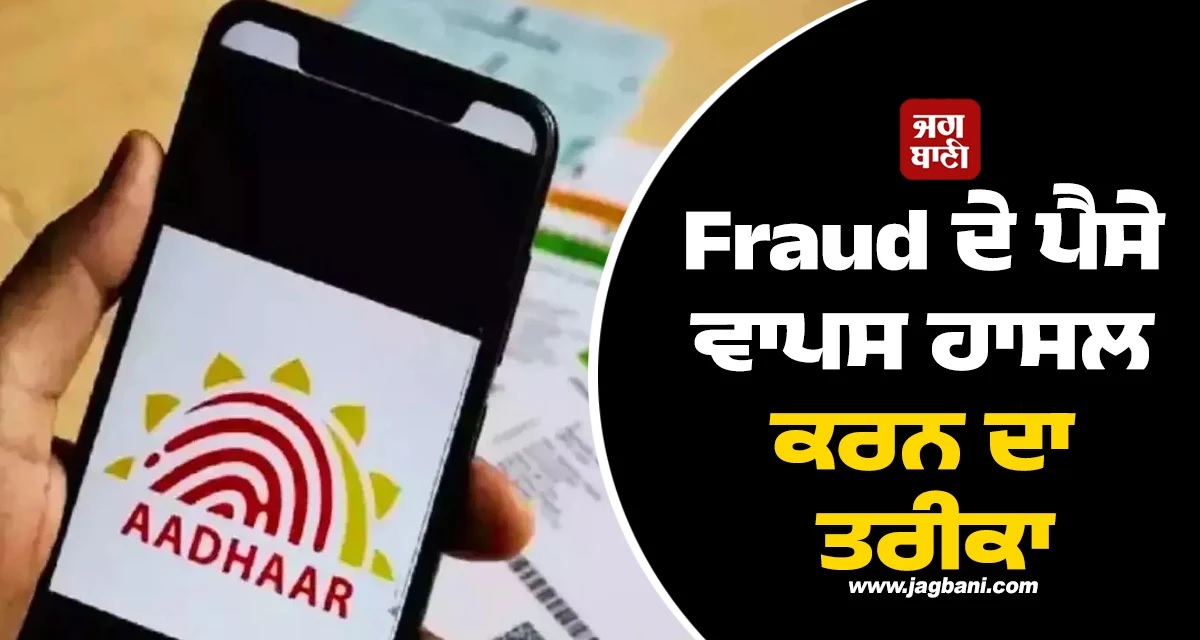 Aadhaar ਨੂੰ ਲੈ ਕੇ ਫਰਾਡ ਤੇ ਬੈਂਕ ਖਾਤਾ ਹੋ ਗਿਐ ਖਾਲੀ! ਇਸ ਤਰ੍ਹਾਂ ਮਿਲਣਗੇ ਪੈਸੇ ਵਾਪਸ