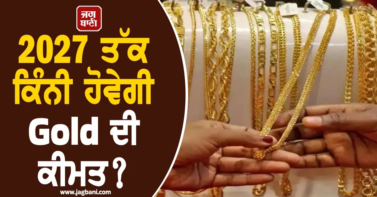 2027 ਤੱਕ ਕਿੰਨੀ ਹੋਵੇਗੀ Gold ਦੀ ਕੀਮਤ? 1 ਸਾਲ ਦੀ ਬ੍ਰੇਕ ਨਾਲ ਕਿੰਨੇ ਡਿੱਗਣਗੇ ਭਾਅ