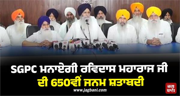 sgpc will celebrate the 650th birth centenary of ravidas ji maharaj