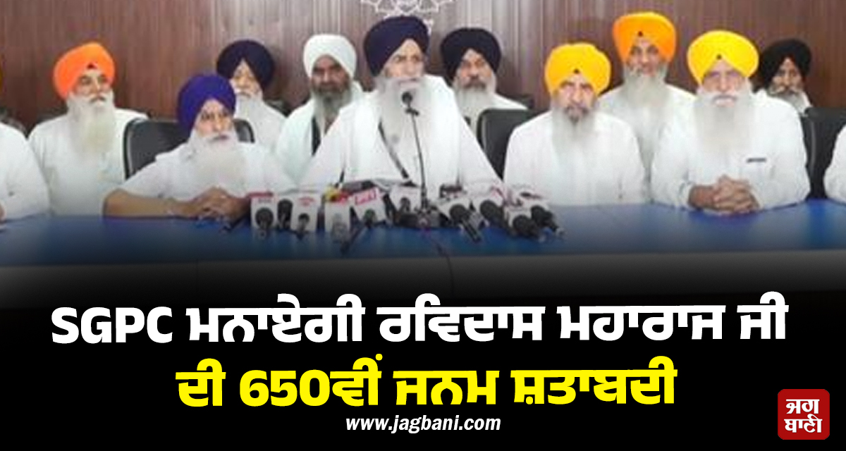 SGPC ਮਨਾਏਗੀ ਰਵਿਦਾਸ ਮਹਾਰਾਜ ਜੀ ਦੀ 650ਵੀਂ ਜਨਮ ਸ਼ਤਾਬਦੀ, 18 ਤੋਂ 20 ਫਰਵਰੀ ਨੂੰ ਹੋਣਗੇ ਵਿਸ਼ਾਲ ਸਮਾਗਮ
