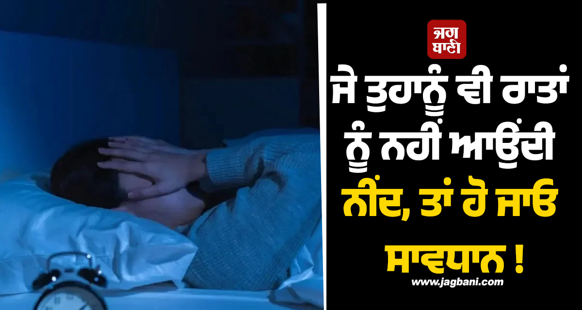 ਜੇ ਤੁਹਾਨੂੰ ਵੀ ਰਾਤਾਂ ਨੂੰ ਨਹੀਂ ਆਉਂਦੀ ਨੀਂਦ, ਤਾਂ ਹੋ ਜਾਓ ਸਾਵਧਾਨ ! ਸਰੀਰ ਬਣ ਰਿਹੈ ਬਿਮਾਰੀਆਂ ਦਾ ਘਰ