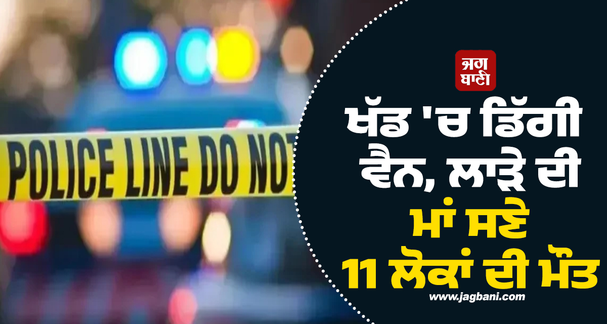 ਪਾਕਿਸਤਾਨ : ਖੱਡ 'ਚ ਡਿੱਗੀ ਵੈਨ, ਲਾੜੇ ਦੀ ਮਾਂ ਸਣੇ 11 ਲੋਕਾਂ ਦੀ ਮੌਤ