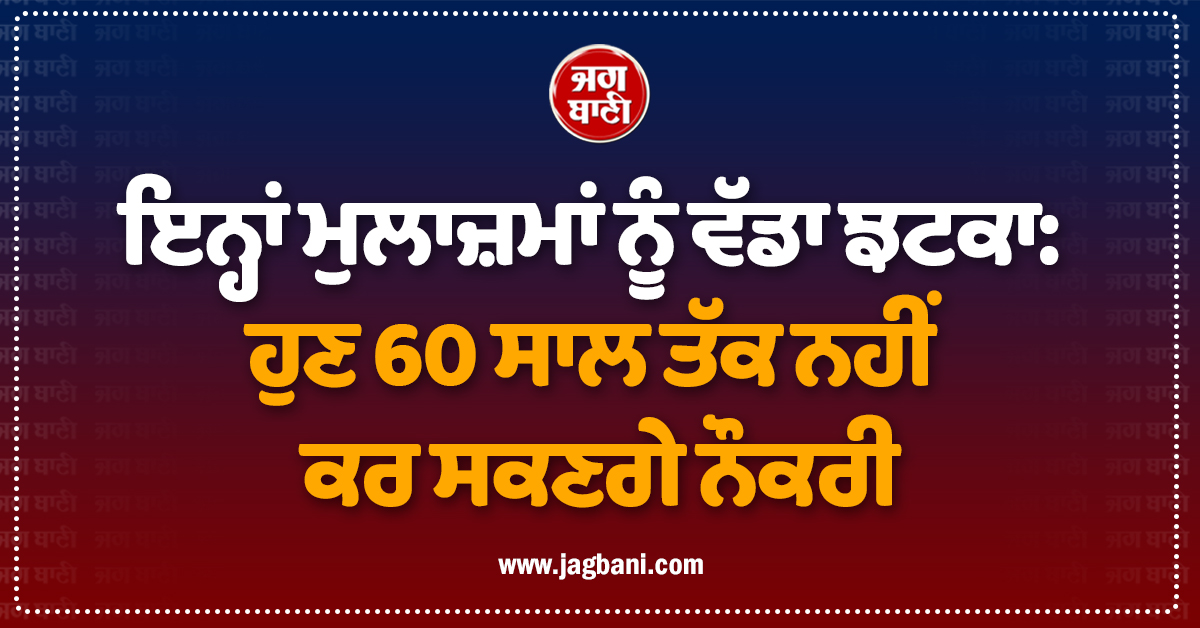 ਇਨ੍ਹਾਂ ਮੁਲਾਜ਼ਮਾਂ ਨੂੰ ਵੱਡਾ ਝਟਕਾ: ਹੁਣ 60 ਸਾਲ ਤੱਕ ਨਹੀਂ ਕਰ ਸਕਣਗੇ ਨੌਕਰੀ, ਇਸ ਸੂਬੇ ਨੇ ਲਿਆ ਫ਼ੈਸਲਾ