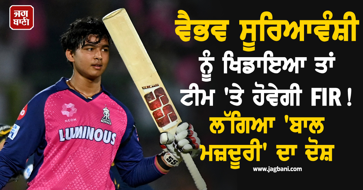 ਵੈਭਵ ਸੂਰਿਆਵੰਸ਼ੀ ਨੂੰ ਖਿਡਾਇਆ ਤਾਂ ਟੀਮ ''ਤੇ ਹੋਵੇਗੀ FIR! ਲੱਗਿਆ ''ਬਾਲ ਮਜ਼ਦੂਰੀ'' ਦਾ ਦੋਸ਼