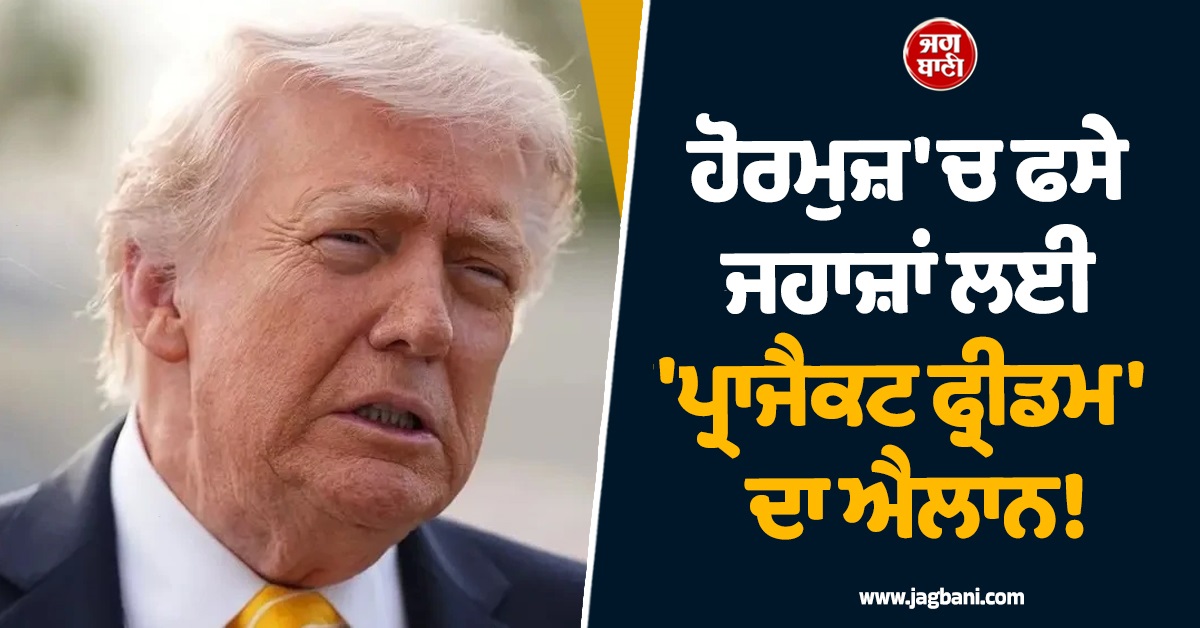 ਹੋਰਮੁਜ਼ 'ਚ ਫਸੇ ਜਹਾਜ਼ਾਂ ਲਈ 'ਪ੍ਰਾਜੈਕਟ ਫ੍ਰੀਡਮ' ਦਾ ਐਲਾਨ! ਟਰੰਪ ਨੇ ਦਿਖਾਈ ਦਰਿਆਦਿਲੀ
