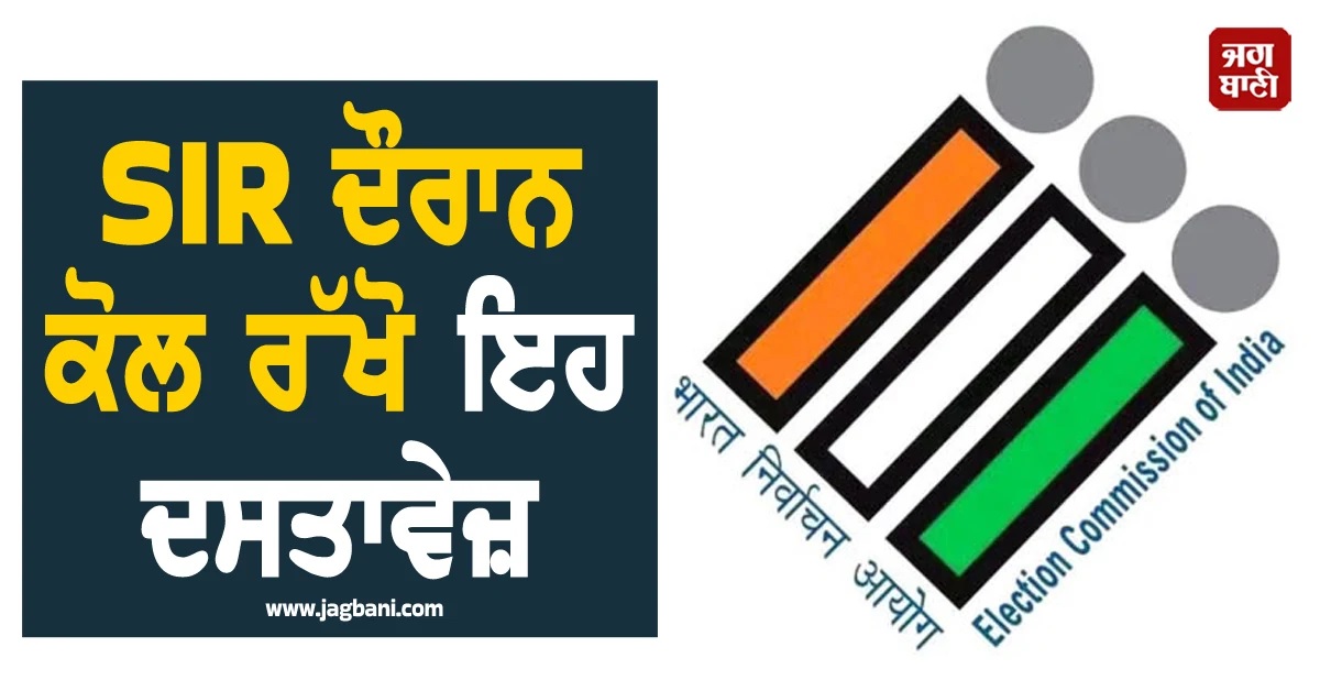 SIR ਦੌਰਾਨ ਕੋਲ ਰੱਖੋ ਇਹ ਦਸਤਾਵੇਜ਼, ਕਿਤੇ ਰਹਿ ਨਾ ਜਾਏ ਕੰਮ ਅਧੂਰਾ