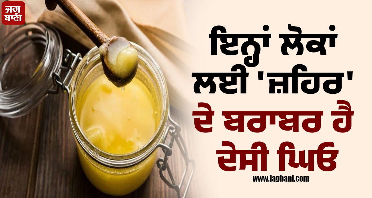 ਸਾਵਧਾਨ! ਇਨ੍ਹਾਂ ਲੋਕਾਂ ਲਈ 'ਜ਼ਹਰ' ਦੇ ਬਰਾਬਰ ਹੈ ਦੇਸੀ ਘਿਓ ! ਭੁੱਲ ਕੇ ਵੀ ਨਾ ਕਰੋ ਇਹ ਗ਼ਲਤੀ