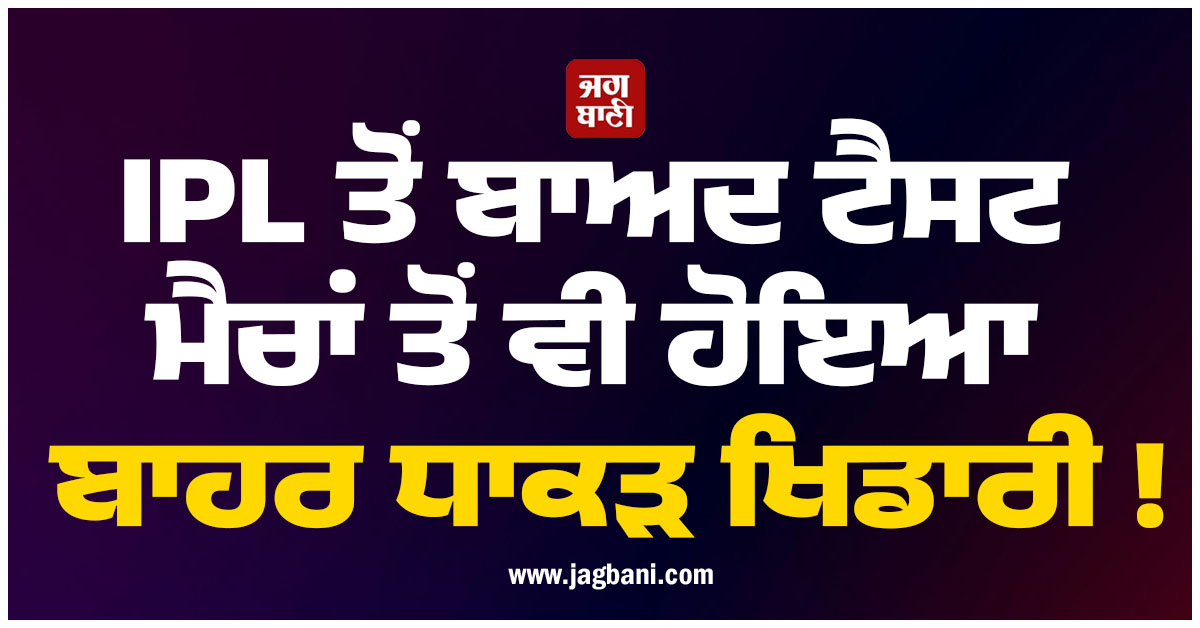 IPL ਤੋਂ ਬਾਅਦ ਟੈਸਟ ਮੈਚਾਂ ਤੋਂ ਵੀ ਹੋਇਆ ਬਾਹਰ ਧਾਕੜ ਖਿਡਾਰੀ !