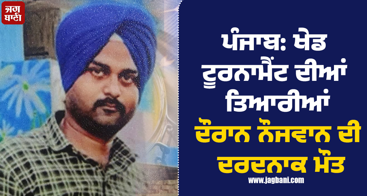 ਪੰਜਾਬ: ਖੇਡ ਟੂਰਨਾਮੈਂਟ ਦੀਆਂ ਤਿਆਰੀਆਂ ਦੌਰਾਨ ਨੌਜਵਾਨ ਦੀ ਦਰਦਨਾਕ ਮੌਤ