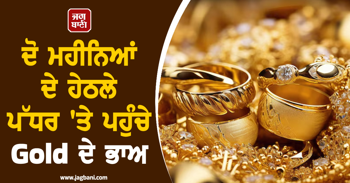 ਧੜੰਮ ਡਿੱਗੀਆਂ Gold ਦੀਆਂ ਕੀਮਤਾਂ, ਦੋ ਮਹੀਨਿਆਂ ਦੇ ਹੇਠਲੇ ਪੱਧਰ ''ਤੇ ਪਹੁੰਚੇ ਭਾਅ