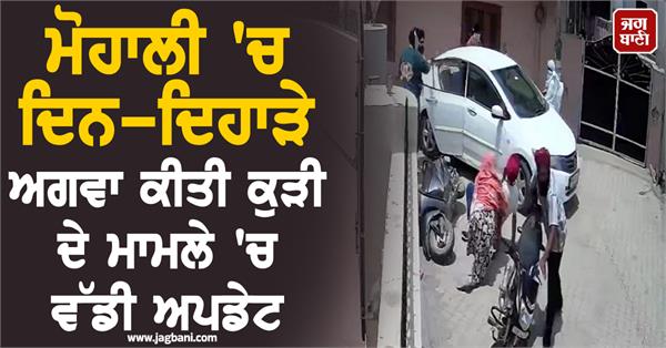 big in the case of a girl kidnapped in broad daylight in mohali