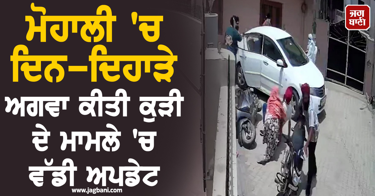 ਮੋਹਾਲੀ ''ਚ ਦਿਨ-ਦਿਹਾੜੇ ਅਗਵਾ ਕੀਤੀ ਕੁੜੀ ਦੇ ਮਾਮਲੇ ''ਚ ਵੱਡੀ ਅਪਡੇਟ, ਪੜ੍ਹੋ ਕਿਸ ਨੇ ਕੀਤਾ KIDNAP (ਵੀਡੀਓ)