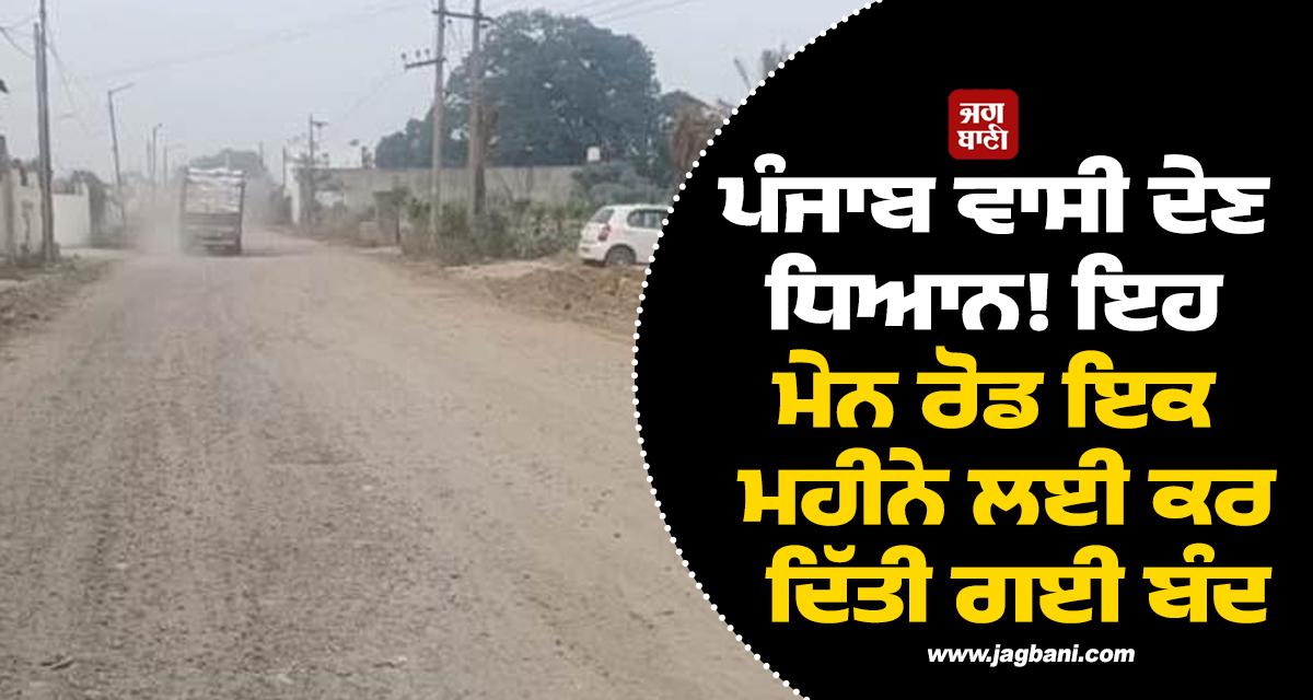 ਪੰਜਾਬ ਵਾਸੀ ਦੇਣ ਧਿਆਨ! ਇਹ ਮੇਨ ਰੋਡ ਇਕ ਮਹੀਨੇ ਲਈ ਕਰ ਦਿੱਤੀ ਗਈ ਬੰਦ, ਡਾਇਵਰਟ ਰਹੇਗਾ ਰਸਤਾ