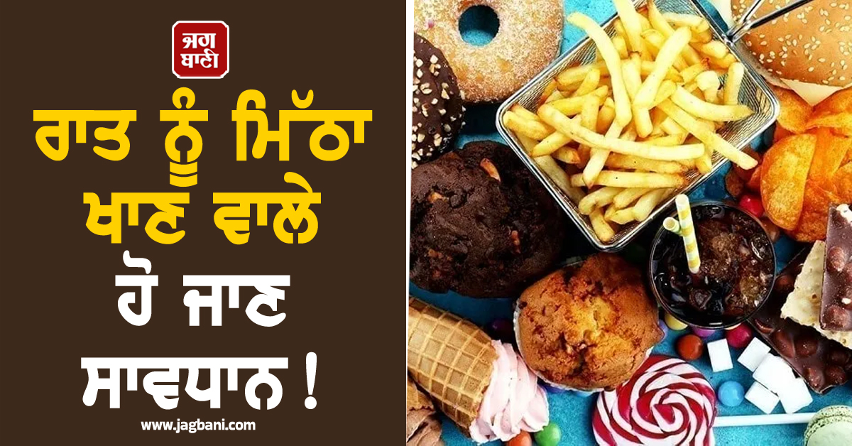 ਰਾਤ ਨੂੰ ਮਿੱਠਾ ਖਾਣ ਵਾਲੇ ਹੋ ਜਾਣ ਸਾਵਧਾਨ! ਸਰੀਰ ਨੂੰ ਲੱਗ ਸਕਦੀਆਂ ਹਨ ਇਹ 5 ਭਿਆਨਕ ਬਿਮਾਰੀਆਂ