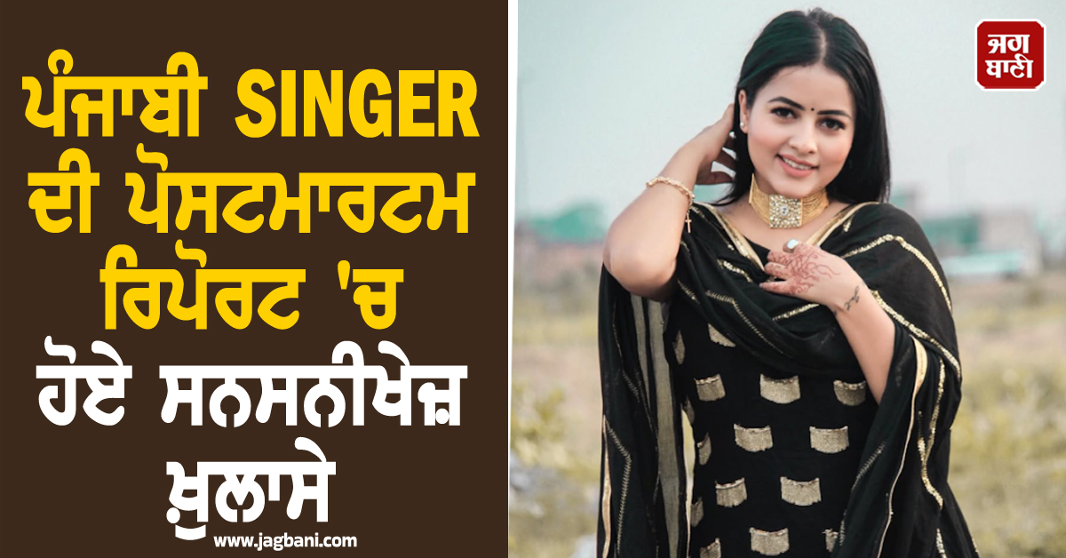 ਪੰਜਾਬੀ SINGER ਦੀ ਪੋਸਟਮਾਰਟਮ ਰਿਪੋਰਟ ''ਚ ਹੋਏ ਸਨਸਨੀਖੇਜ਼ ਖ਼ੁਲਾਸੇ