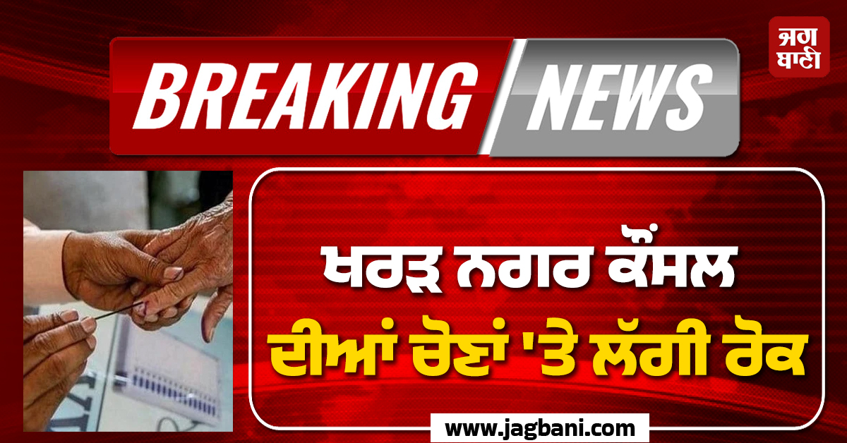 ਖਰੜ ਨਗਰ ਕੌਂਸਲ ਦੀਆਂ ਚੋਣਾਂ 'ਤੇ ਲੱਗੀ ਰੋਕ, ਹਾਈਕੋਰਟ ਦੇ ਫ਼ੈਸਲੇ ਕਾਰਨ ਸਿਆਸਤ 'ਚ ਮਚੀ ਹਲਚਲ