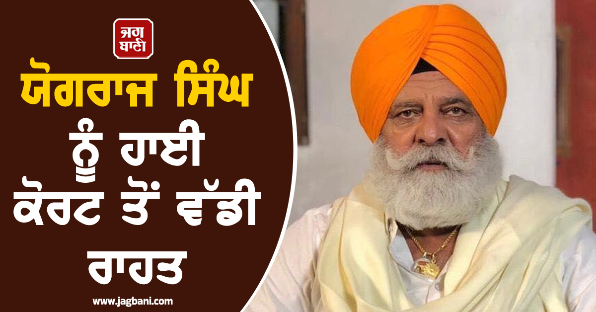 ਯੋਗਰਾਜ ਸਿੰਘ ਨੂੰ ਹਾਈ ਕੋਰਟ ਤੋਂ ਵੱਡੀ ਰਾਹਤ, ਫਿਲਹਾਲ ਨਹੀਂ ਹੋਵੇਗੀ ਗ੍ਰਿਫ਼ਤਾਰੀ