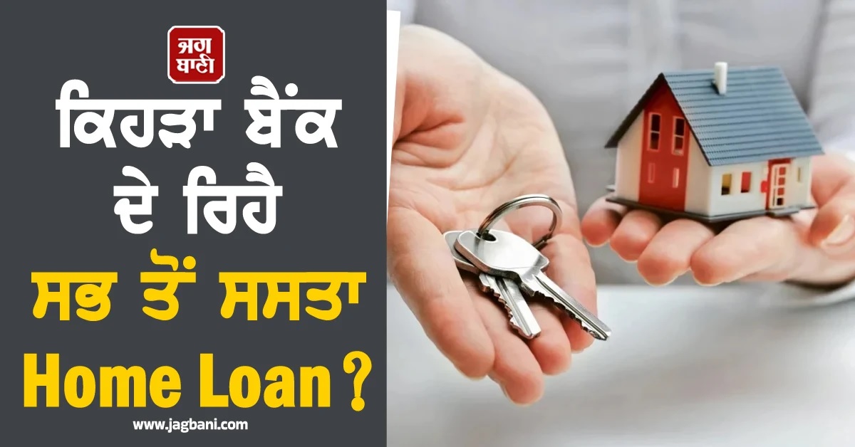 ਕਿਹੜਾ ਬੈਂਕ ਦੇ ਰਿਹੈ ਸਭ ਤੋਂ ਸਸਤਾ Home Loan? ਨਵਾਂ ਘਰ ਖਰੀਦਣ ਦਾ ਸੁਪਨਾ ਹੋਵੇਗਾ ਪੂਰਾ