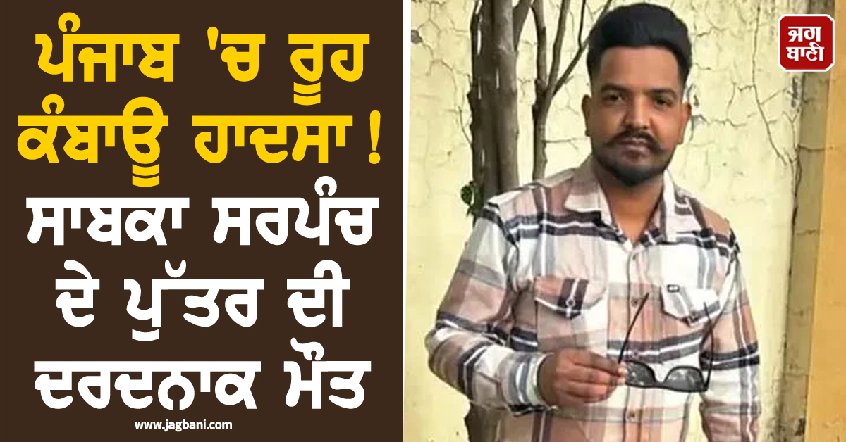 ਪੰਜਾਬ 'ਚ ਰੂਹ ਕੰਬਾਊ ਹਾਦਸਾ! ਸਾਬਕਾ ਸਰਪੰਚ ਦੇ ਪੁੱਤਰ ਦੀ ਦਰਦਨਾਕ ਮੌਤ