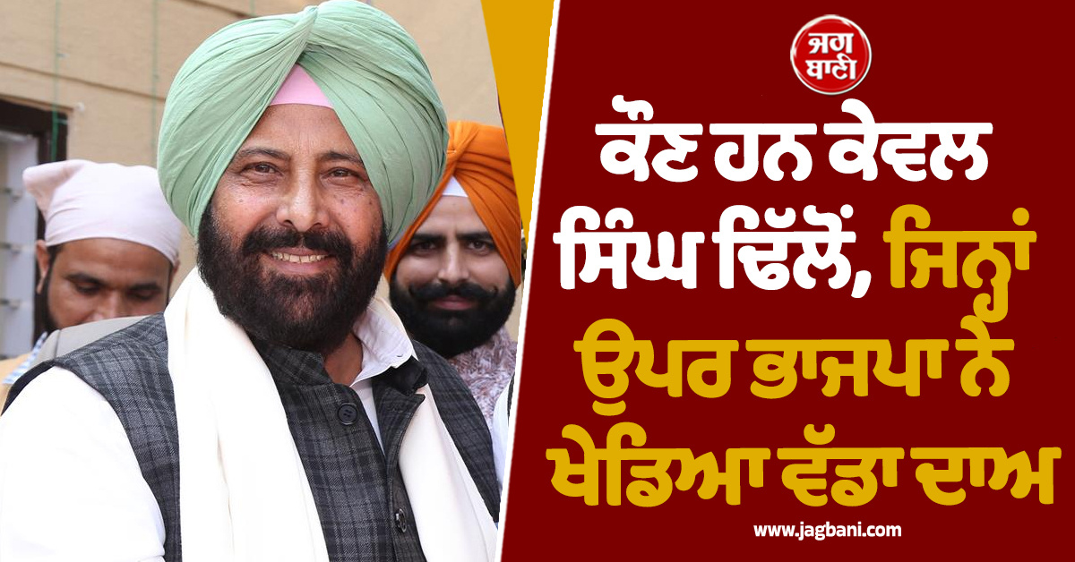 ਕੌਣ ਹਨ ਕੇਵਲ ਸਿੰਘ ਢਿੱਲੋਂ, ਜਿਨ੍ਹਾਂ ਉਪਰ ਭਾਜਪਾ ਨੇ ਖੇਡਿਆ ਵੱਡਾ ਦਾਅ