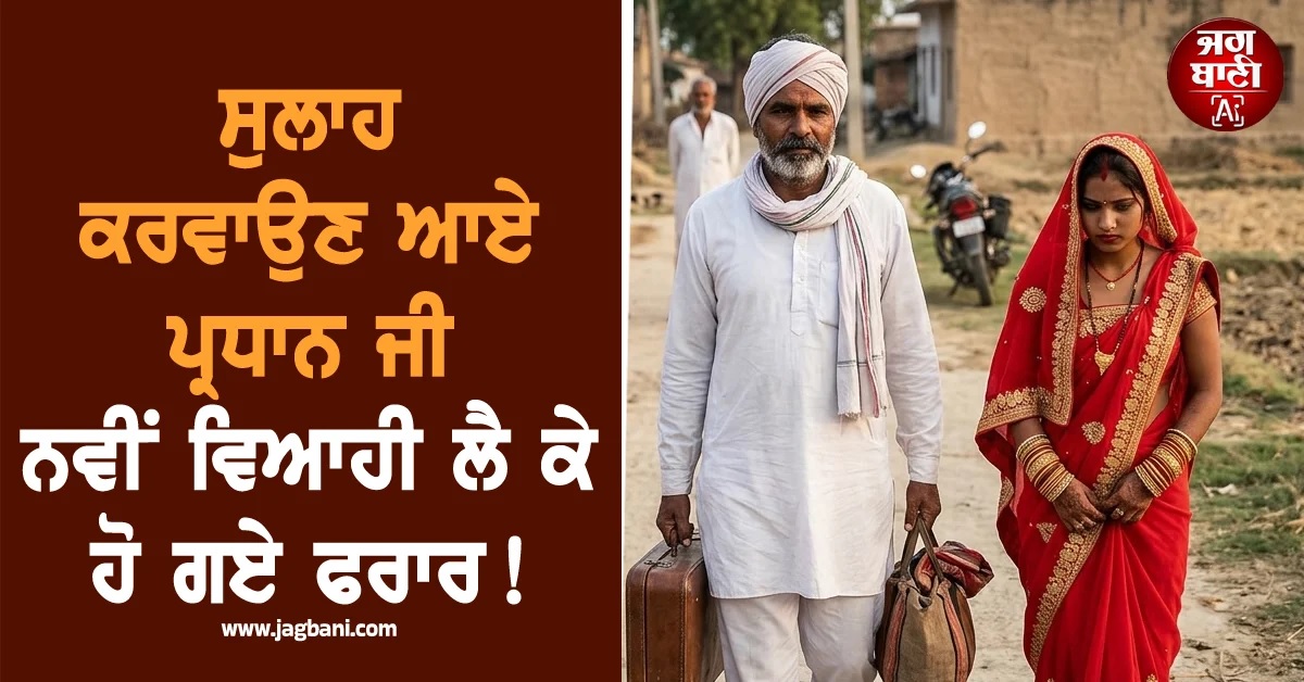ਸੁਲਾਹ ਕਰਵਾਉਣ ਆਏ ਪ੍ਰਧਾਨ ਜੀ 33 ਸਾਲ ਛੋਟੀ ਨਵੀਂ ਵਿਆਹੀ ਲੈ ਕੇ ਹੋ ਗਏ ਫਰਾਰ!