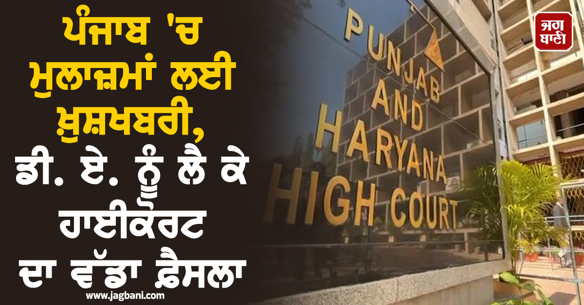 ਪੰਜਾਬ 'ਚ ਮੁਲਾਜ਼ਮਾਂ ਲਈ ਖ਼ੁਸ਼ਖਬਰੀ, ਡੀ. ਏ. ਨੂੰ ਲੈ ਕੇ ਹਾਈਕੋਰਟ ਦਾ ਵੱਡਾ ਫ਼ੈਸਲਾ